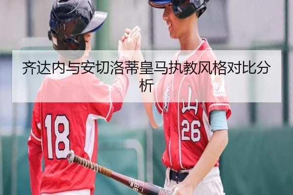 齐达内与安切洛蒂皇马执教风格对比分析