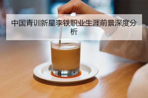 中国青训新星李铁职业生涯前景深度分析
